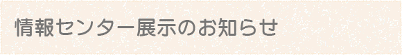 情報センター展示のお知らせ一覧